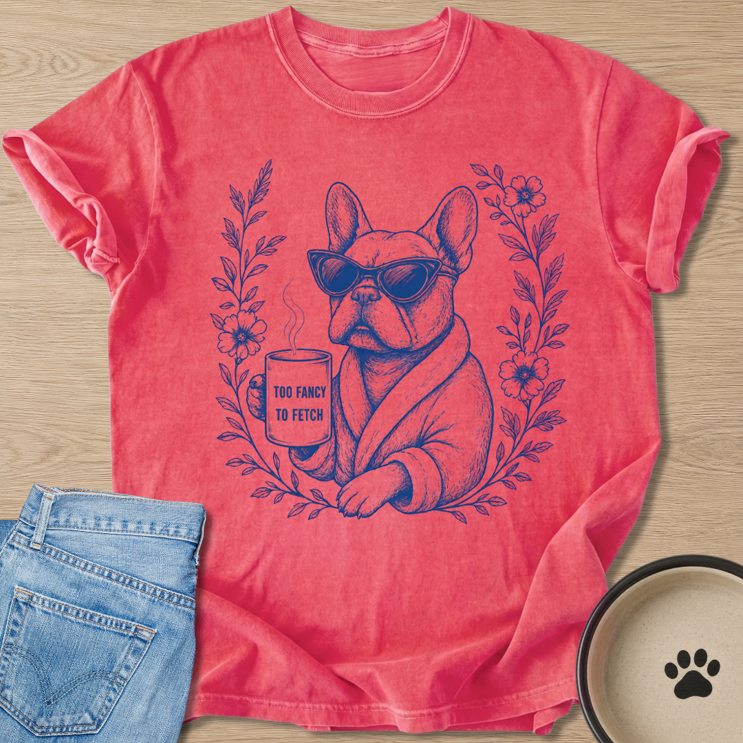 Too Fancy To Fetch T-shirt